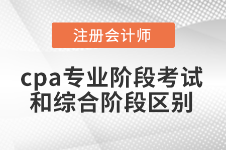 cpa專(zhuān)業(yè)階段考試和綜合階段區(qū)別