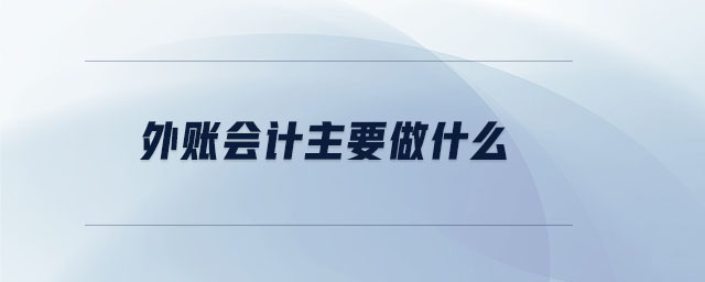 外賬會計主要做什么 外賬會計主要做什么