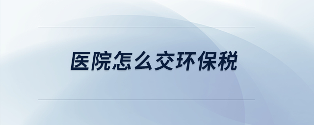 醫(yī)院怎么交環(huán)保稅？