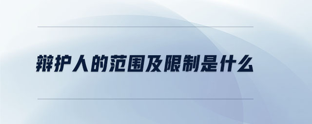辯護(hù)人的范圍及限制是什么 辯護(hù)人的范圍及限制是什么