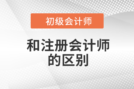 注冊(cè)會(huì)計(jì)師和初級(jí)會(huì)計(jì)師區(qū)別有什么？