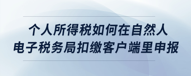 個(gè)人所得稅如何在自然人電子稅務(wù)局扣繳客戶端里申報(bào)？