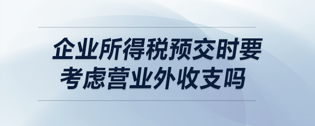 企業(yè)所得稅預交時要考慮營業(yè)外收支嗎？