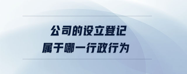 公司的設(shè)立登記屬于哪一行政行為