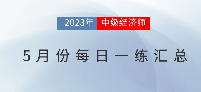 2023年中級經(jīng)濟師5月份每日一練匯總 2023年中級經(jīng)濟師5月份每日一練匯總