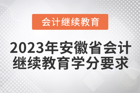 2023年安徽省會計(jì)繼續(xù)教育學(xué)分要求 2023年安徽省會計(jì)繼續(xù)教育學(xué)分要求