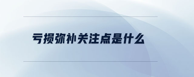 虧損彌補關(guān)注點是什么 虧損彌補關(guān)注點是什么