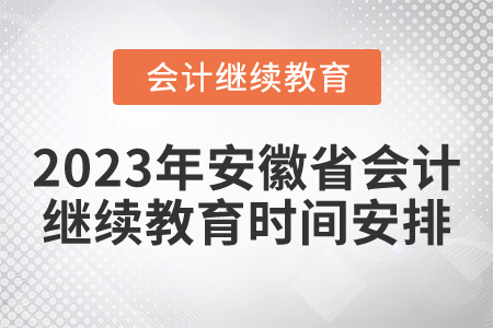 2023年安徽省會計(jì)繼續(xù)教育時(shí)間安排 2023年安徽省會計(jì)繼續(xù)教育時(shí)間安排