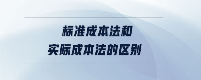 標準成本法和實際成本法的區(qū)別 標準成本法和實際成本法的區(qū)別