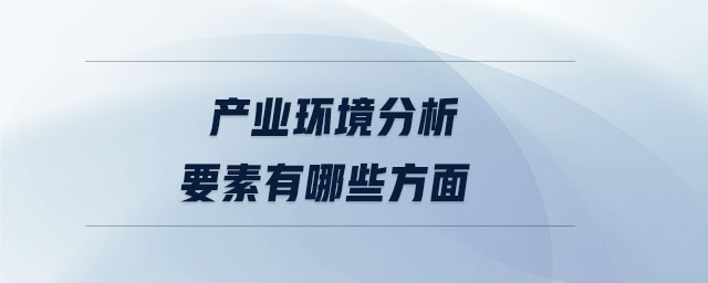 產(chǎn)業(yè)環(huán)境分析要素有哪些方面 產(chǎn)業(yè)環(huán)境分析要素有哪些方面