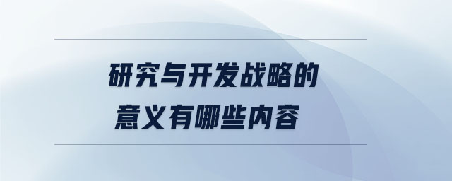 研究與開發(fā)戰(zhàn)略的意義有哪些內(nèi)容