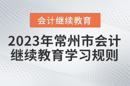 2023年常州市會計繼續(xù)教育學(xué)習(xí)規(guī)則 2023年常州市會計繼續(xù)教育學(xué)習(xí)規(guī)則