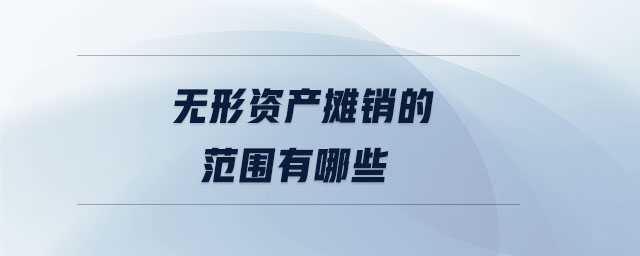 無形資產(chǎn)攤銷的范圍有哪些 無形資產(chǎn)攤銷的范圍有哪些