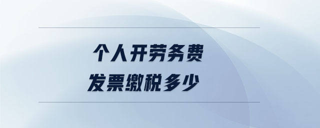 個人開勞務費發(fā)票繳稅多少 個人開勞務費發(fā)票繳稅多少