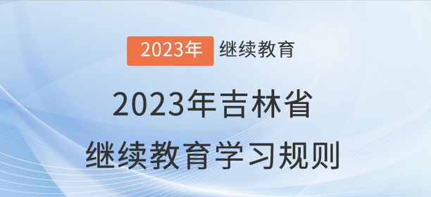 2023年吉林省會(huì)計(jì)繼續(xù)教育學(xué)習(xí)規(guī)則 2023年吉林省會(huì)計(jì)繼續(xù)教育學(xué)習(xí)規(guī)則