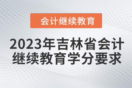 2023年吉林省會(huì)計(jì)繼續(xù)教育學(xué)分要求