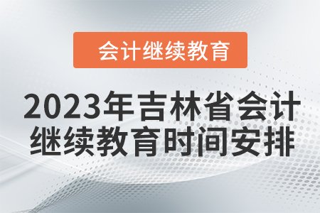 2023年吉林省會(huì)計(jì)繼續(xù)教育時(shí)間安排