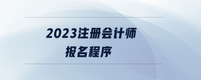 2023注冊(cè)會(huì)計(jì)師報(bào)名程序