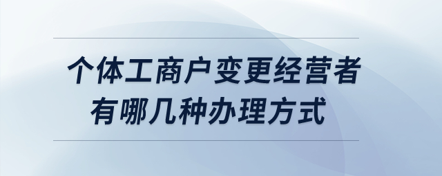 個體工商戶變更經營者有哪幾種辦理方式？