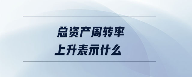 總資產(chǎn)周轉(zhuǎn)率上升表示什么