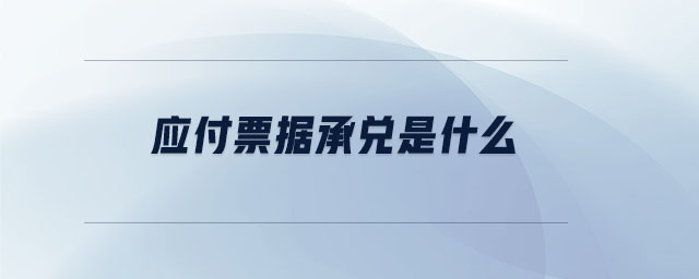 應(yīng)付票據(jù)承兌是什么 應(yīng)付票據(jù)承兌是什么