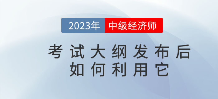 2023年中級經(jīng)濟師考試大綱發(fā)布后你懂得如何利用它嗎？