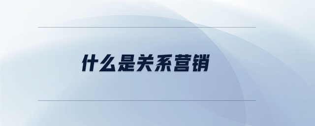 什么是關(guān)系營(yíng)銷 什么是關(guān)系營(yíng)銷