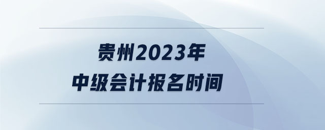 貴州2023年中級(jí)會(huì)計(jì)報(bào)名時(shí)間
