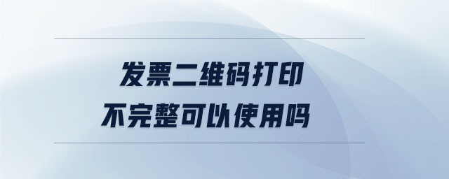 發(fā)票二維碼打印不完整可以使用嗎 發(fā)票二維碼打印不完整可以使用嗎