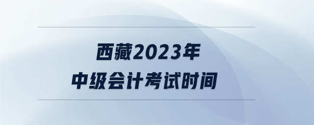 西藏2023年中級(jí)會(huì)計(jì)考試時(shí)間