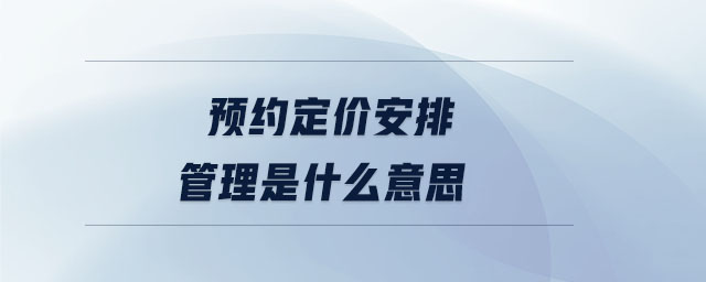 預約定價安排管理是什么意思 預約定價安排管理是什么意思