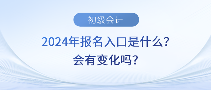 2024年初級會計(jì)職稱報名入口是什么？會有變化嗎？