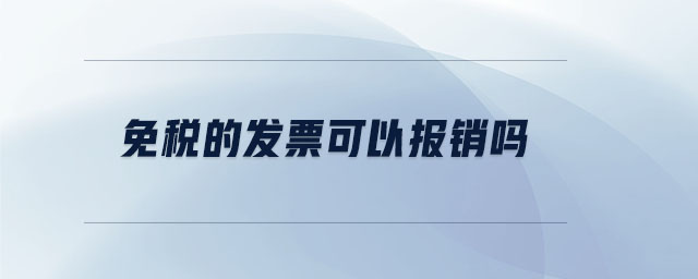免稅的發(fā)票可以報(bào)銷嗎 免稅的發(fā)票可以報(bào)銷嗎