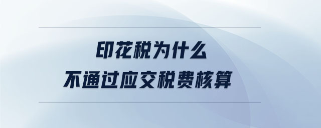印花稅為什么不通過應(yīng)交稅費(fèi)核算 印花稅為什么不通過應(yīng)交稅費(fèi)核算