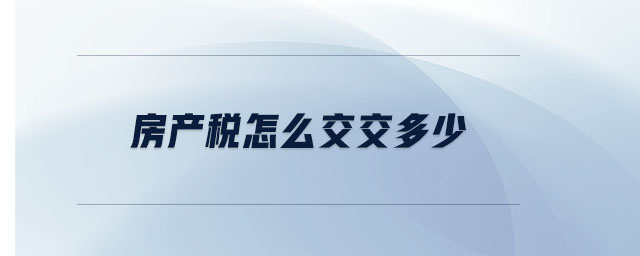 房產(chǎn)稅怎么交交多少 房產(chǎn)稅怎么交交多少