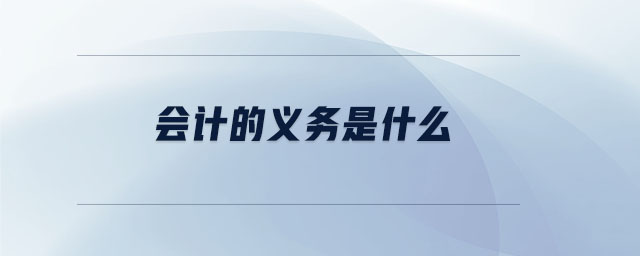 會(huì)計(jì)的義務(wù)是什么 會(huì)計(jì)的義務(wù)是什么