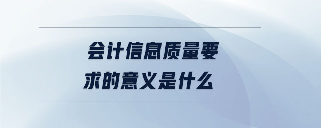 會(huì)計(jì)信息質(zhì)量要求的意義是什么