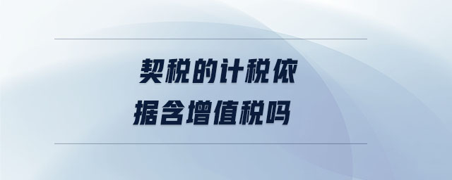 契稅的計(jì)稅依據(jù)含增值稅嗎