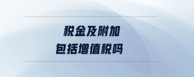稅金及附加包括增值稅嗎 稅金及附加包括增值稅嗎