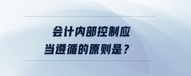 會(huì)計(jì)內(nèi)部控制應(yīng)當(dāng)遵循的原則是？