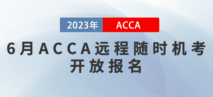 2023年6月ACCA遠(yuǎn)程隨時(shí)機(jī)考開(kāi)放報(bào)名！考生注意！