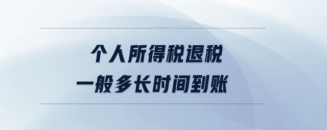 個人所得稅退稅一般多長時間到賬 個人所得稅退稅一般多長時間到賬