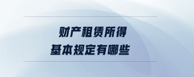 財產(chǎn)租賃所得基本規(guī)定有哪些