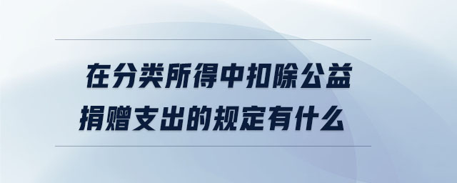 在分類所得中扣除公益捐贈(zèng)支出的規(guī)定有什么