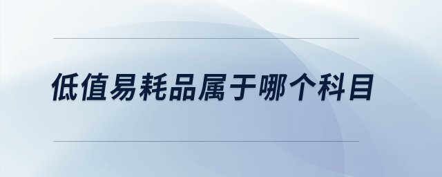低值易耗品屬于哪個(gè)科目？