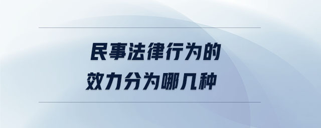 民事法律行為的效力分為哪幾種 民事法律行為的效力分為哪幾種
