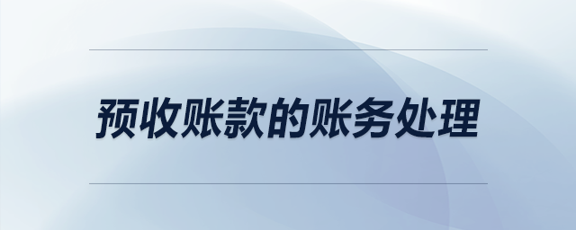 預(yù)收賬款的賬務(wù)處理 預(yù)收賬款的賬務(wù)處理