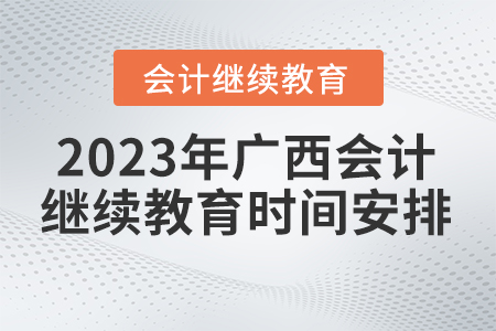 2023年廣西壯族自治區(qū)會(huì)計(jì)繼續(xù)教育時(shí)間安排