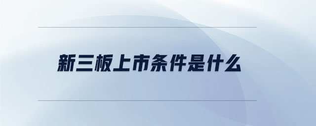 新三板上市條件是什么 新三板上市條件是什么
