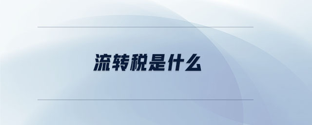 流轉(zhuǎn)稅是什么 流轉(zhuǎn)稅是什么